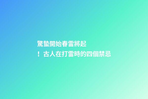 驚蟄開始春雷將起！古人在打雷時的四個禁忌